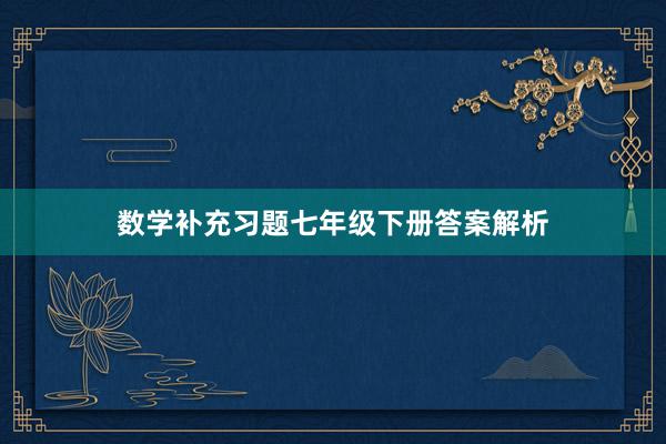 数学补充习题七年级下册答案解析