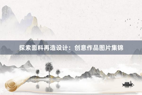 探索面料再造设计：创意作品图片集锦