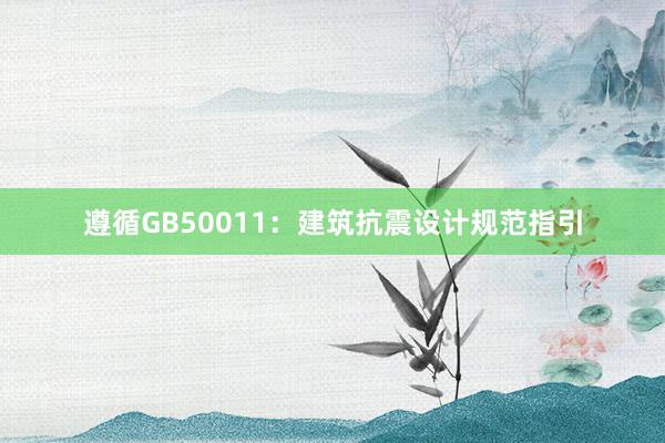 遵循GB50011：建筑抗震设计规范指引