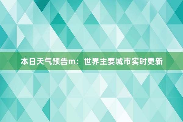 本日天气预告m：世界主要城市实时更新